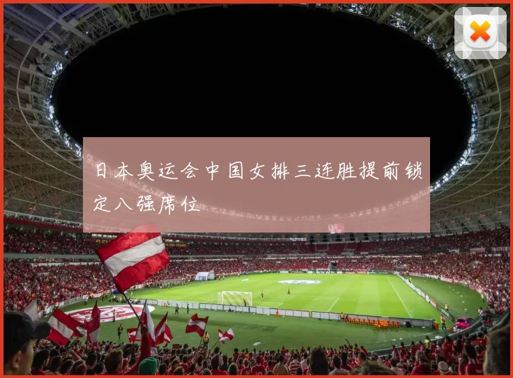 日本奥运会中国女排三连胜提前锁定八强席位