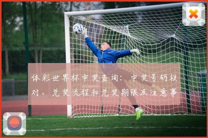 体彩世界杯中奖查询：中奖号码核对、兑奖流程和兑奖期限及注意事项