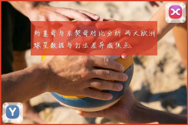 约基奇与东契奇对比分析 两大欧洲球星数据与打法差异成焦点