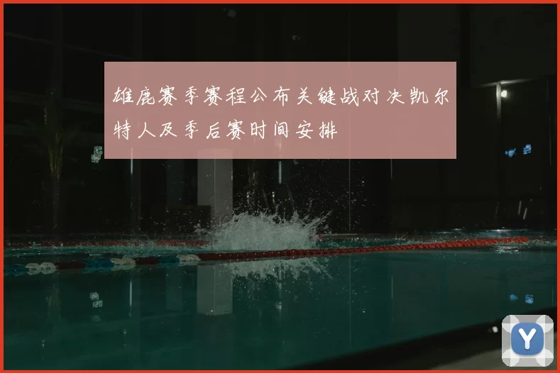 雄鹿赛季赛程公布关键战对决凯尔特人及季后赛时间安排