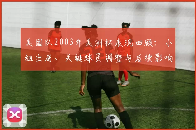 美国队2003年美洲杯表现回顾：小组出局、关键球员调整与后续影响