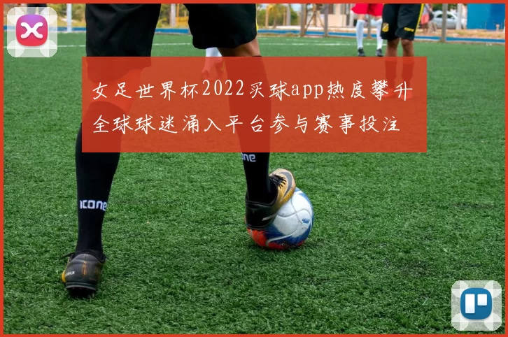 女足世界杯2022买球app热度攀升 全球球迷涌入平台参与赛事投注