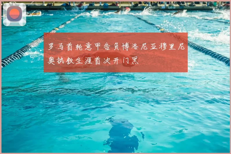 罗马首轮意甲告负博洛尼亚穆里尼奥执教生涯首次开门黑