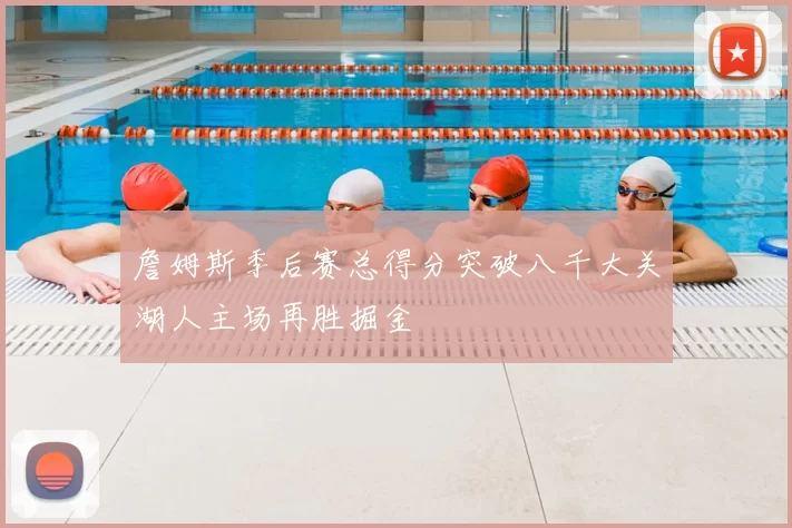 詹姆斯季后赛总得分突破八千大关湖人主场再胜掘金