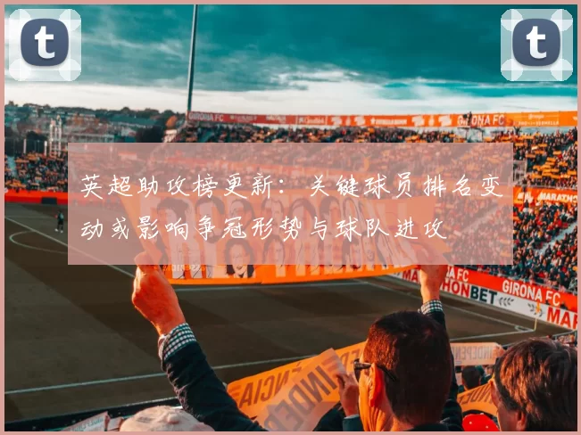 英超助攻榜更新：关键球员排名变动或影响争冠形势与球队进攻