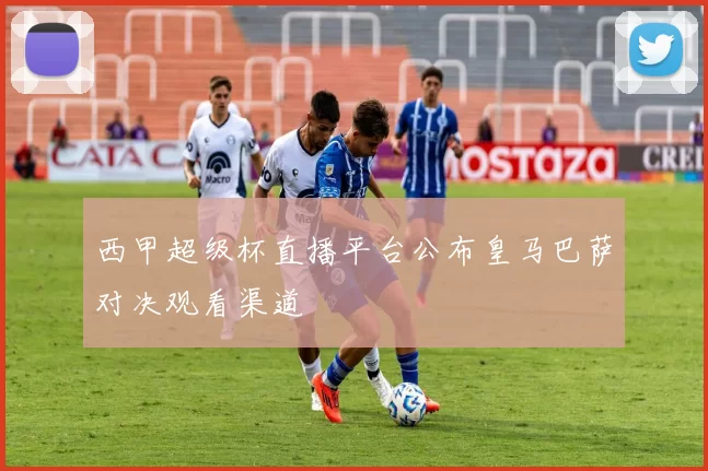 西甲超级杯直播平台公布皇马巴萨对决观看渠道