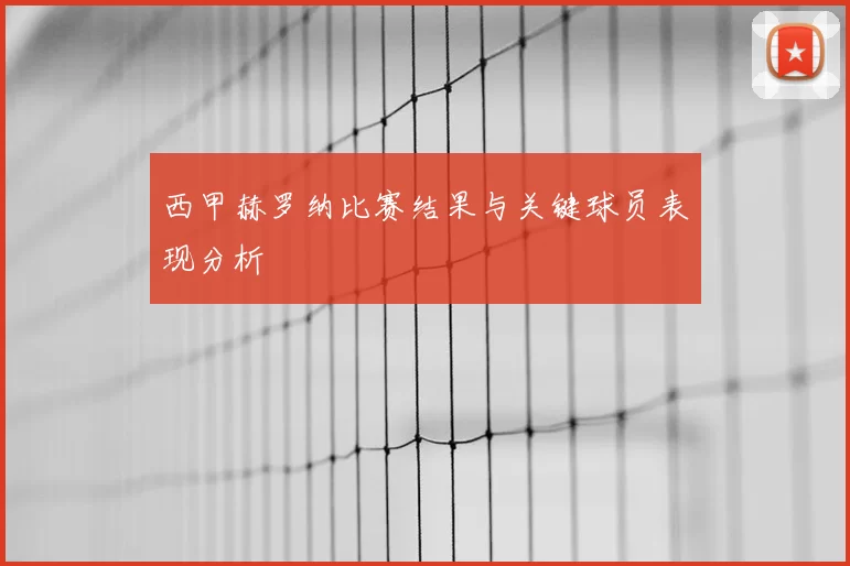 西甲赫罗纳比赛结果与关键球员表现分析
