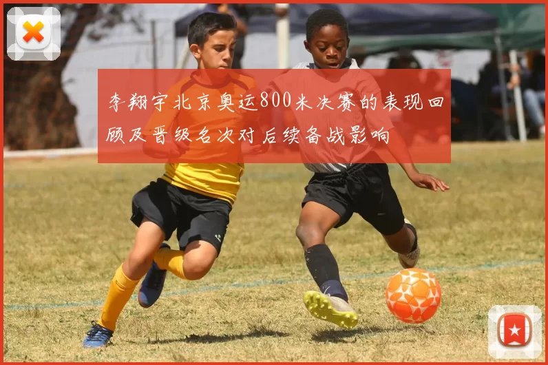 李翔宇北京奥运800米决赛的表现回顾及晋级名次对后续备战影响
