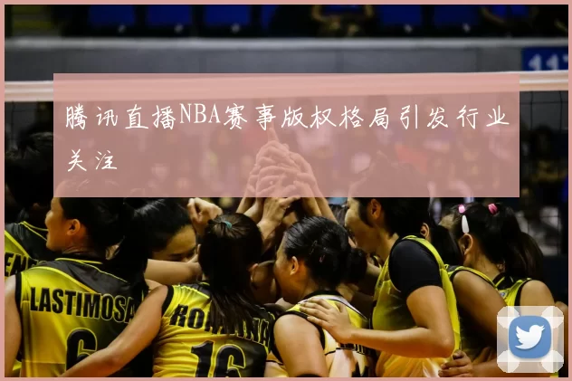 腾讯直播NBA赛事版权格局引发行业关注