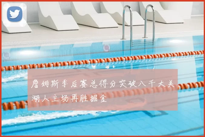 詹姆斯季后赛总得分突破八千大关湖人主场再胜掘金