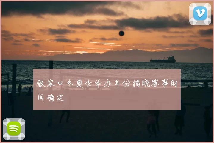 张家口冬奥会举办年份揭晓赛事时间确定