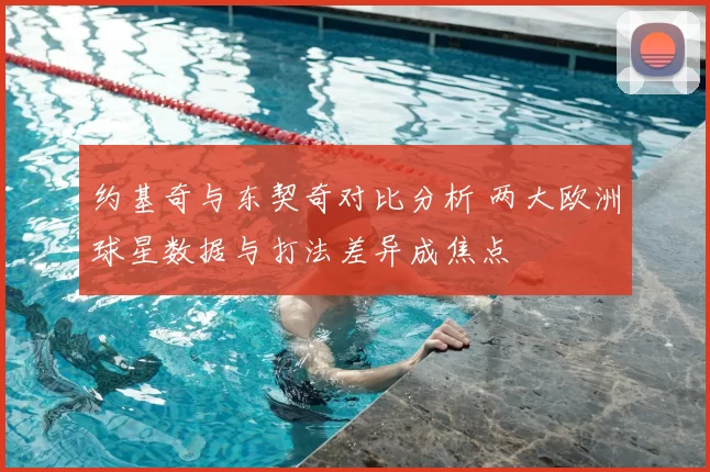 约基奇与东契奇对比分析 两大欧洲球星数据与打法差异成焦点