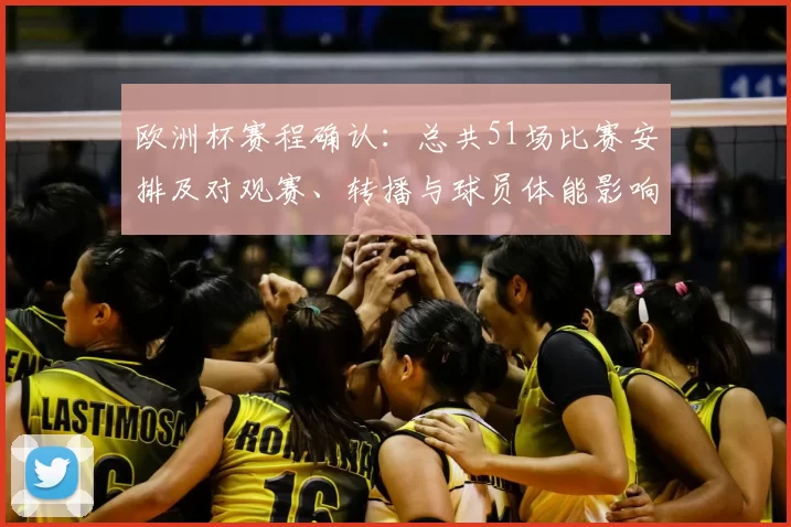欧洲杯赛程确认：总共51场比赛安排及对观赛、转播与球员体能影响