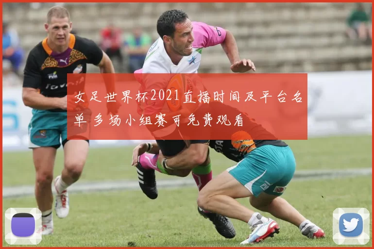 女足世界杯2021直播时间及平台名单 多场小组赛可免费观看