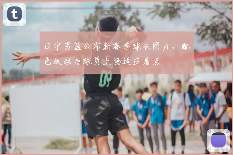 辽宁男篮公布新赛季球衣图片，配色改动与球员上场适应看点