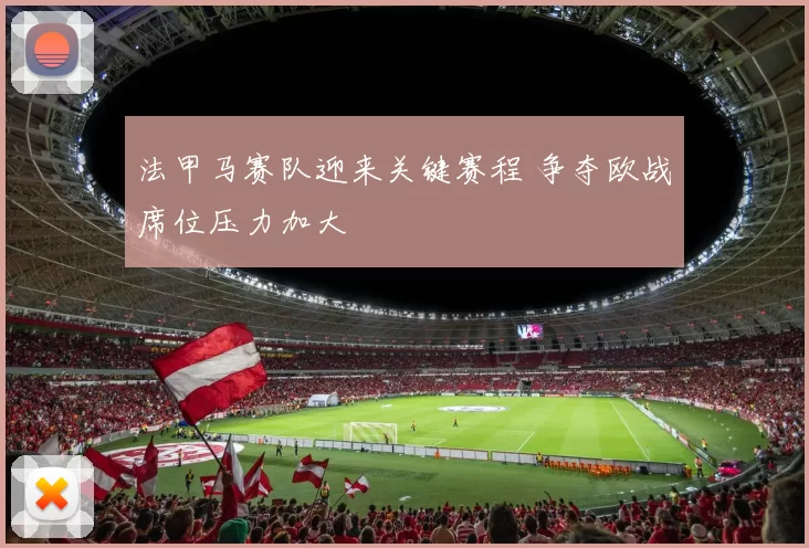 法甲马赛队迎来关键赛程 争夺欧战席位压力加大