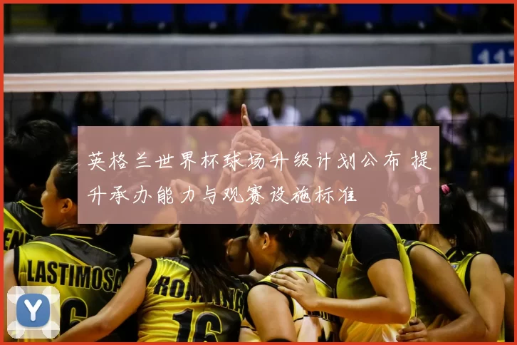 英格兰世界杯球场升级计划公布 提升承办能力与观赛设施标准