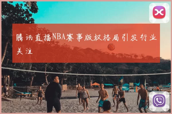 腾讯直播NBA赛事版权格局引发行业关注