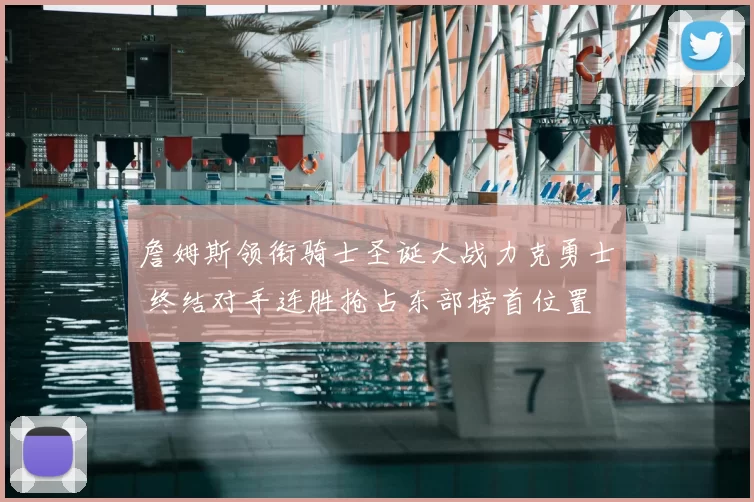 詹姆斯领衔骑士圣诞大战力克勇士 终结对手连胜抢占东部榜首位置