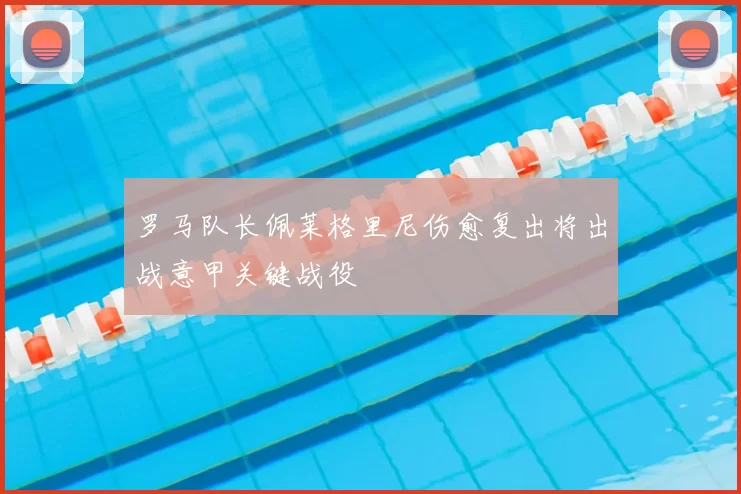 罗马队长佩莱格里尼伤愈复出将出战意甲关键战役