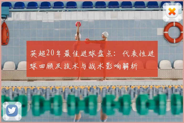 英超20年最佳进球盘点：代表性进球回顾及技术与战术影响解析