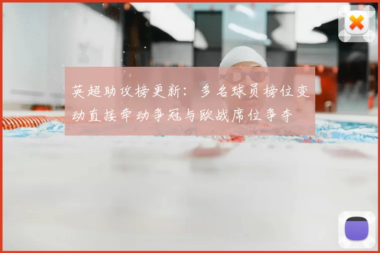 英超助攻榜更新：多名球员榜位变动直接牵动争冠与欧战席位争夺