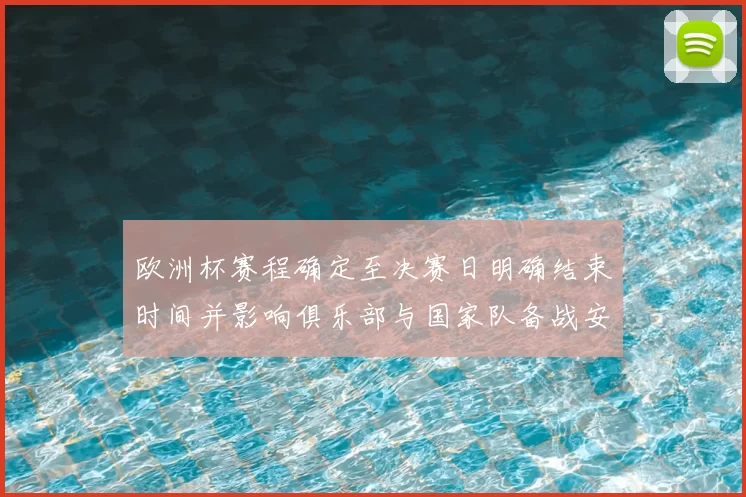 欧洲杯赛程确定至决赛日明确结束时间并影响俱乐部与国家队备战安排